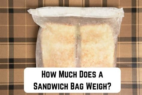 How much does a sandwich bag weigh - Place the plank on top of a horizontally placed water bottle. Make sure to center the water bottle in the middle. Place your luggage on one end of the plank, and ask someone to hold it in place. Start adding the items with known weights on the second end until you reach equilibrium.
